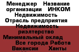 Менеджер › Название организации ­ ИНКОМ-Недвижимость › Отрасль предприятия ­ Недвижимость, риэлтерство › Минимальный оклад ­ 60 000 - Все города Работа » Вакансии   . Ханты-Мансийский,Нефтеюганск г.